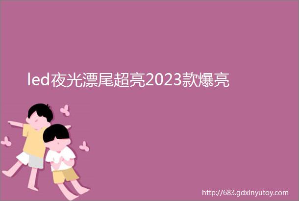 led夜光漂尾超亮2023款爆亮